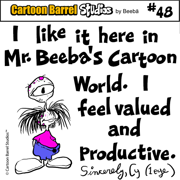 I like it here in Mr. Beeba's cartoon World. I feel valued and productive.