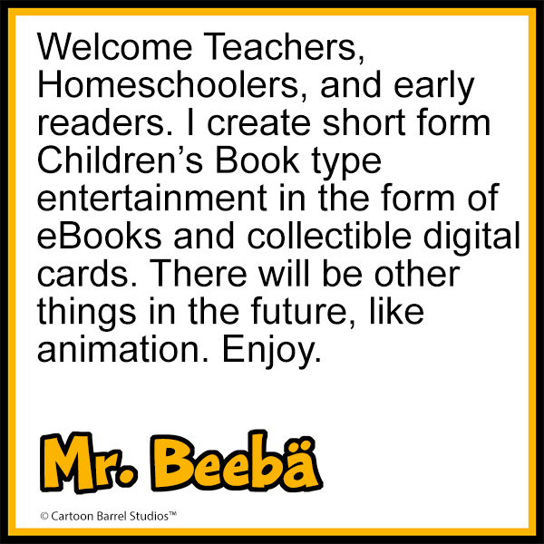 Welcome Teachers, Homeschoolers, and early readers. I create short form Children’s Book type entertainment in the form of eBooks and collectible digital cards. There will be other things in the future, like animation. Enjoy.